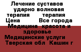 Лечение суставов , ударно-волновая терапия, PRP-терапия. › Цена ­ 500 - Все города Медицина, красота и здоровье » Медицинские услуги   . Тверская обл.,Кашин г.